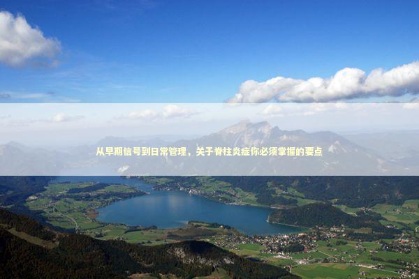 从早期信号到日常管理，关于脊柱炎症你必须掌握的要点 健康养生